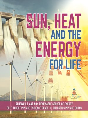 cover image of Sun, Heat and the Energy for Life--Renewable and Non-Renewable Source of Energy--Self Taught Physics--Science Grade 3--Children's Physics Books